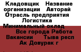 Кладовщик › Название организации ­ Авторай › Отрасль предприятия ­ Логистика › Минимальный оклад ­ 30 000 - Все города Работа » Вакансии   . Тыва респ.,Ак-Довурак г.
